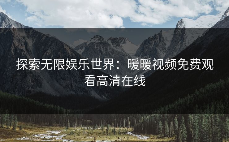 探索无限娱乐世界：暖暖视频免费观看高清在线