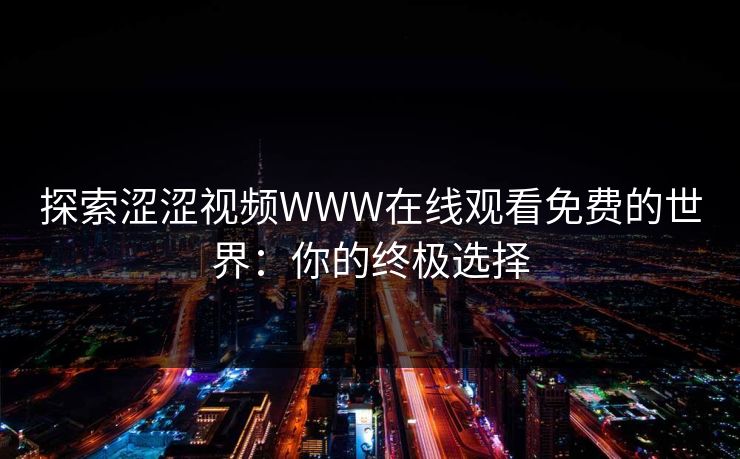 探索涩涩视频WWW在线观看免费的世界:你的终极选择 探索涩涩视频WWW在线观看免费的世界:你的终极选择
