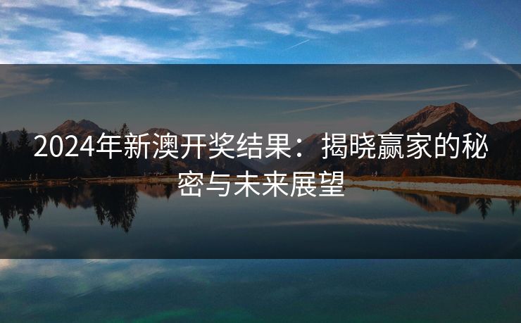 2024年新澳开奖结果：揭晓赢家的秘密与未来展望