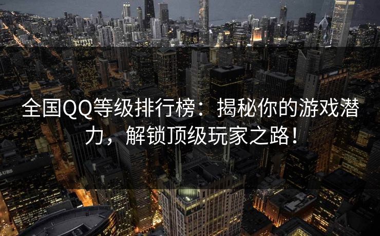全国QQ等级排行榜:揭秘你的游戏潜力,解锁顶级玩家之路! 全国QQ等级排行榜:揭秘你的游戏潜力,解锁顶级玩家之路!