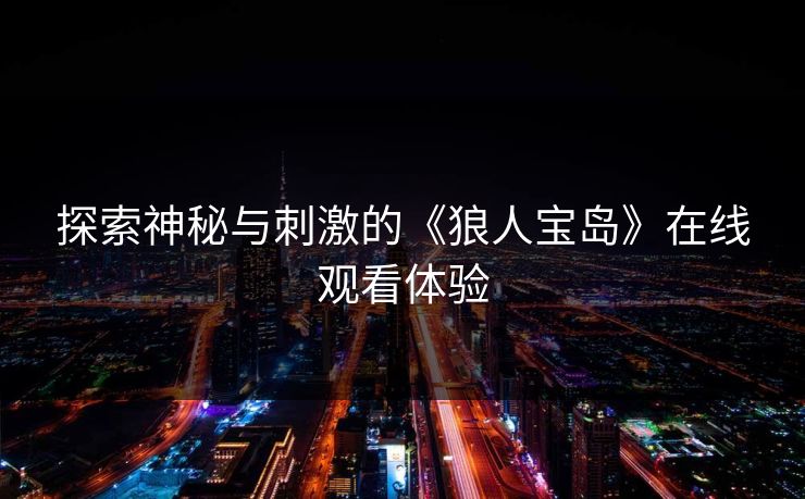 探索神秘与刺激的《狼人宝岛》在线观看体验 探索神秘与刺激的《狼人宝岛》在线观看体验