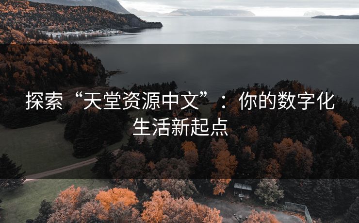探索“天堂资源中文”:你的数字化生活新起点 探索“天堂资源中文”:你的数字化生活新起点
