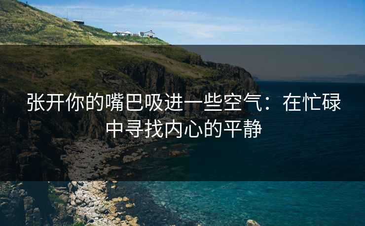 张开你的嘴巴吸进一些空气:在忙碌中寻找内心的平静 张开你的嘴巴吸进一些空气:在忙碌中寻找内心的平静