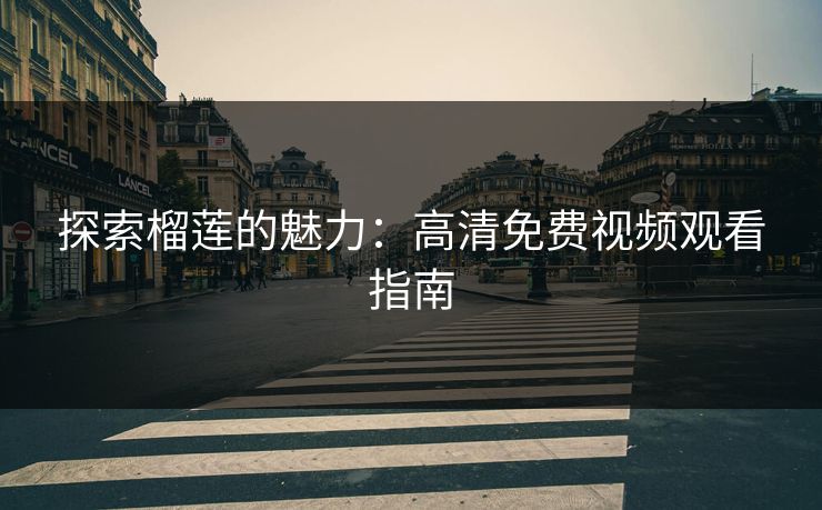 探索榴莲的魅力：高清免费视频观看指南