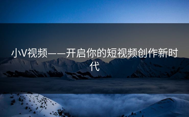 小V视频——开启你的短视频创作新时代