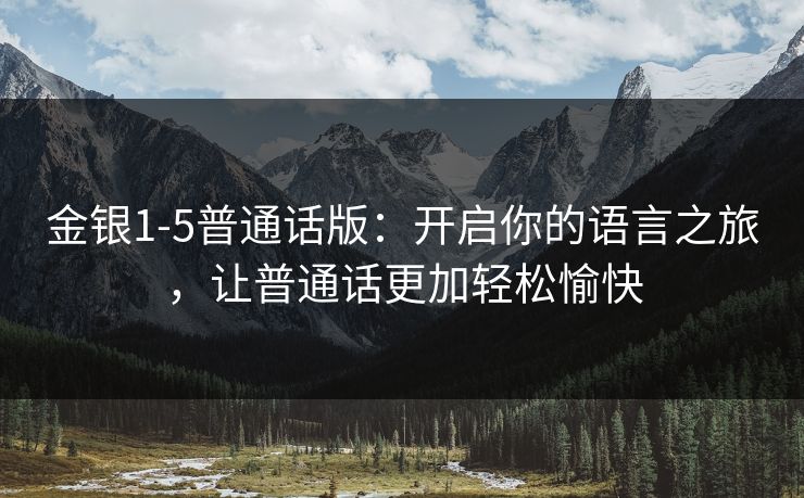 金银1-5普通话版：开启你的语言之旅，让普通话更加轻松愉快