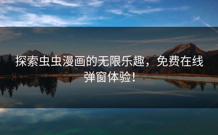 探索虫虫漫画的无限乐趣，免费在线弹窗体验！