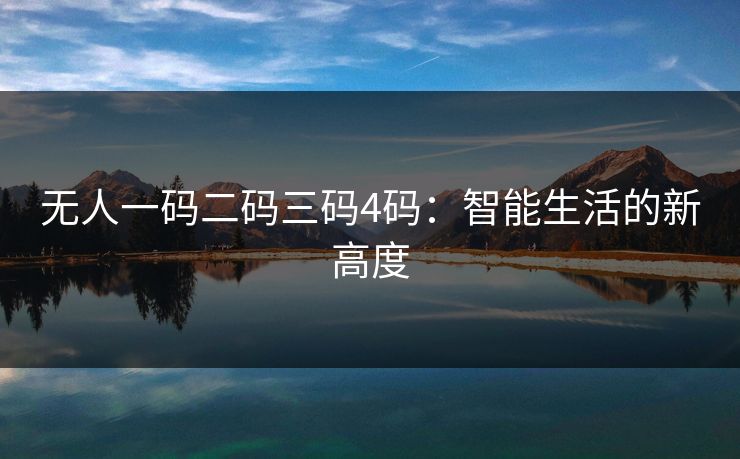 无人一码二码三码4码：智能生活的新高度