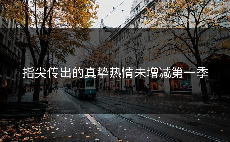 指尖传出的真挚热情未增减第一季 指尖传出的真挚热情未增减第一季