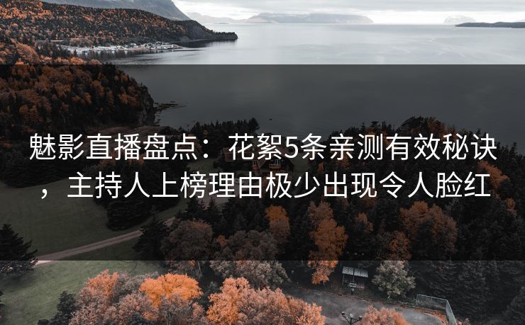 魅影直播盘点:花絮5条亲测有效秘诀,主持人上榜理由极少出现令人脸红 魅影直播盘点:花絮5条亲测有效秘诀,主持人上榜理由极少出现令人脸红