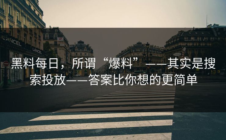 黑料每日,所谓“爆料”——其实是搜索投放——答案比你想的更简单 黑料每日,所谓“爆料”——其实是搜索投放——答案比你想的更简单