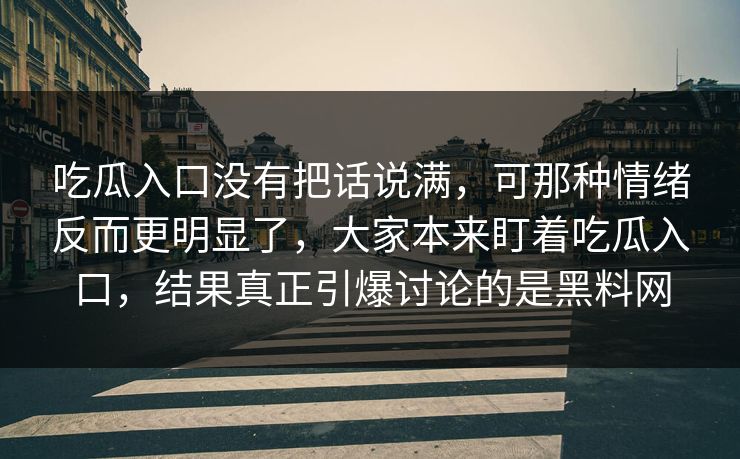 吃瓜入口没有把话说满,可那种情绪反而更明显了,大家本来盯着吃瓜入口,结果真正引爆讨论的是黑料网 吃瓜入口没有把话说满,可那种情绪反而更明显了,大家本来盯着吃瓜入口,结果真正引爆讨论的是黑料网